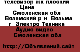 телевизор жк плоский › Цена ­ 15 000 - Смоленская обл., Вяземский р-н, Вязьма г. Электро-Техника » Аудио-видео   . Смоленская обл.